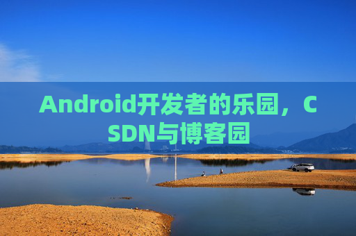 Android开发者的乐园,CSDN与博客园