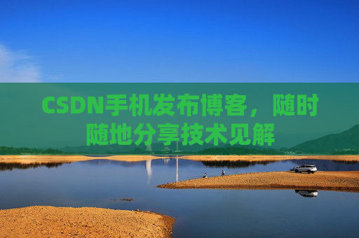 CSDN手机发布博客,随时随地分享技术见解