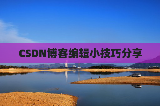 CSDN博客编辑小技巧分享