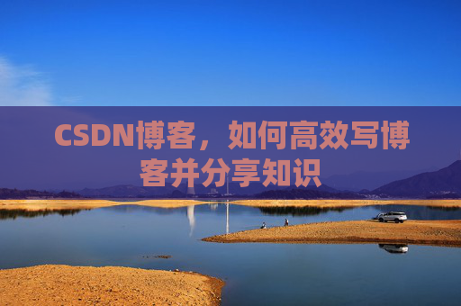 CSDN博客，如何高效写博客并分享知识